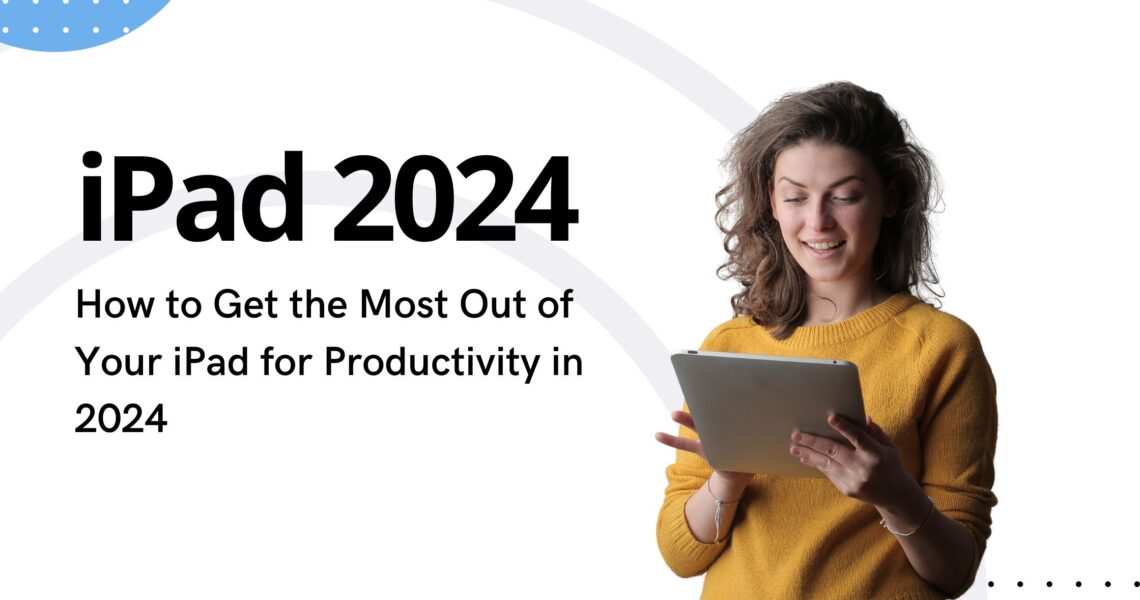 How to Get the Most Out of Your iPad for Productivity in 2024