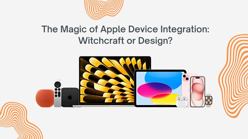 The Magic of Apple Device Integration: Witchcraft or Design?